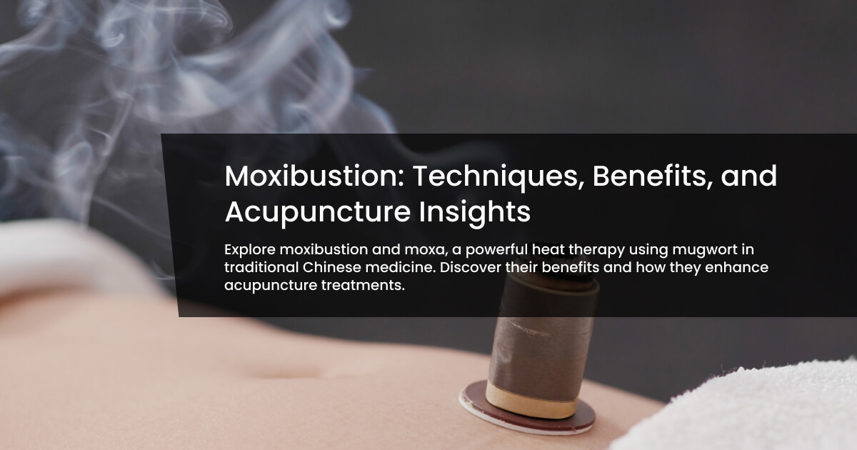 Moxibustion: Techniques, Benefits, and Acupuncture Insights